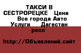 ТАКСИ В СЕСТРОРЕЦКЕ › Цена ­ 120 - Все города Авто » Услуги   . Дагестан респ.